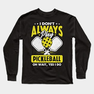 I Don't Always Play Pickleball - Oh Wait, Yes I Do Long Sleeve T-Shirt